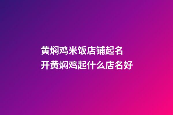 黄焖鸡米饭店铺起名 开黄焖鸡起什么店名好-第1张-店铺起名-玄机派